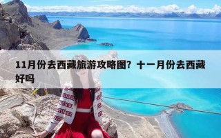 11月份去西藏旅游攻略圖？十一月份去西藏好嗎