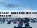 去西藏跟團一般需要多少錢呢？跟團去西藏旅游需要多少錢