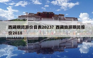 西藏跟團游價目表2023？西藏旅游跟團報價2018