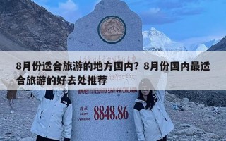 8月份適合旅游的地方國(guó)內(nèi)？8月份國(guó)內(nèi)最適合旅游的好去處推薦