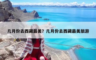 幾月份去西藏最美？幾月份去西藏最美旅游