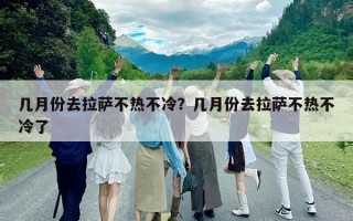 幾月份去拉薩不熱不冷？幾月份去拉薩不熱不冷了