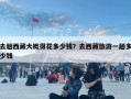 去趟西藏大概得花多少錢？去西藏旅游一趟多少錢