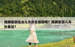 西藏旅游適合幾月份去旅游呢？西藏旅游幾月份最佳?