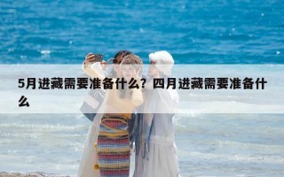 5月進藏需要準備什么？四月進藏需要準備什么