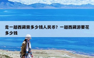 走一趟西藏需多少錢人民幣？一趟西藏游要花多少錢