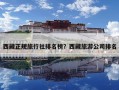 西藏正規旅行社排名榜？西藏旅游公司排名