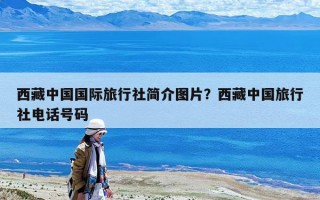 西藏中國國際旅行社簡介圖片？西藏中國旅行社電話號碼