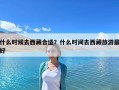 什么時候去西藏合適？什么時間去西藏旅游最好