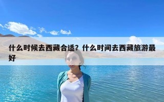 什么時候去西藏合適？什么時間去西藏旅游最好