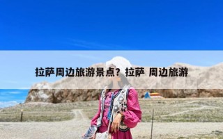 拉薩周邊旅游景點？拉薩 周邊旅游