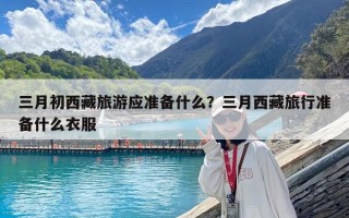 三月初西藏旅游應準備什么？三月西藏旅行準備什么衣服