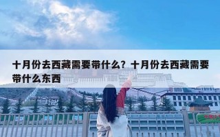 十月份去西藏需要帶什么？十月份去西藏需要帶什么東西