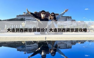 大連到西藏旅游報價？大連到西藏旅游攻略