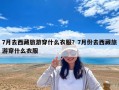 7月去西藏旅游穿什么衣服？7月份去西藏旅游穿什么衣服