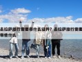 去拉薩旅行需要帶什么證件？去拉薩旅行需要帶些什么