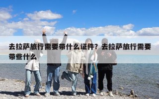 去拉薩旅行需要帶什么證件？去拉薩旅行需要帶些什么