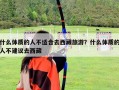 什么體質的人不適合去西藏旅游？什么體質的人不建議去西藏