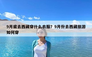 9月底去西藏穿什么衣服？9月份去西藏旅游如何穿