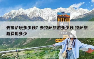 去拉薩玩多少錢？去拉薩旅游多少錢 拉薩旅游費用多少