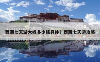 西藏七天游大概多少錢(qián)具體？西藏七天游攻略