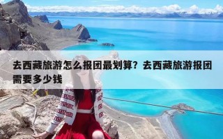 去西藏旅游怎么報團最劃算？去西藏旅游報團需要多少錢