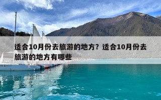 適合10月份去旅游的地方？適合10月份去旅游的地方有哪些