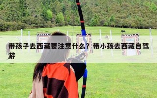 帶孩子去西藏要注意什么？帶小孩去西藏自駕游