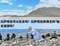 拉薩現在可以出去嗎？拉薩現在疫情怎樣?能去旅游嗎?