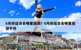 6月份適合去哪里旅游？6月份適合去哪里旅游不熱