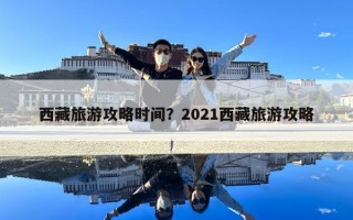 西藏旅游攻略時(shí)間？2021西藏旅游攻略