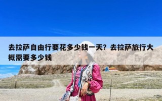 去拉薩自由行要花多少錢一天？去拉薩旅行大概需要多少錢