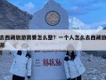 去西藏旅游需要怎么整？一個(gè)人怎么去西藏旅游