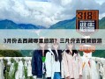 3月份去西藏哪里旅游？三月份去西藏旅游