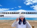 十月份適合去西藏旅游？4月份去西藏旅游合適嗎