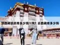 到西藏旅游用多少錢一天？去西藏用多少錢