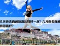 幾月份去西藏旅游比較好一點(diǎn)？幾月份去西藏旅游最好?