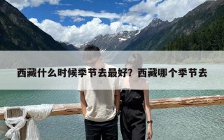 西藏什么時候季節去最好？西藏哪個季節去