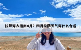 拉薩穿衣指南4月？四月拉薩天氣穿什么合適