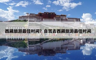 西藏旅游最佳時(shí)間？自駕去西藏旅游最佳時(shí)間