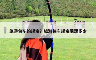 旅游包車的規(guī)定？旅游包車規(guī)定限速多少