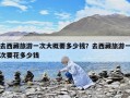 去西藏旅游一次大概要多少錢？去西藏旅游一次要花多少錢