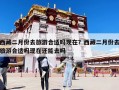 西藏二月份去旅游合適嗎現(xiàn)在？西藏二月份去旅游合適嗎現(xiàn)在還能去嗎