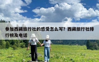 參加西藏旅行社的感受怎么寫？西藏旅行社排行榜及電話