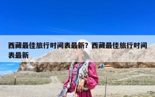 西藏最佳旅行時間表最新？西藏最佳旅行時間表最新