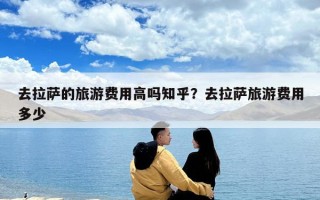 去拉薩的旅游費用高嗎知乎？去拉薩旅游費用多少