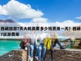 西藏旅游7天大概需要多少錢費用一天？西藏7日游費用