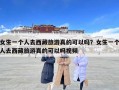 女生一個人去西藏旅游真的可以嗎？女生一個人去西藏旅游真的可以嗎視頻