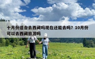 十月份適合去西藏嗎現在還能去嗎？10月份可以去西藏旅游嗎