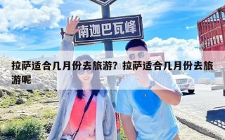 拉薩適合幾月份去旅游？拉薩適合幾月份去旅游呢